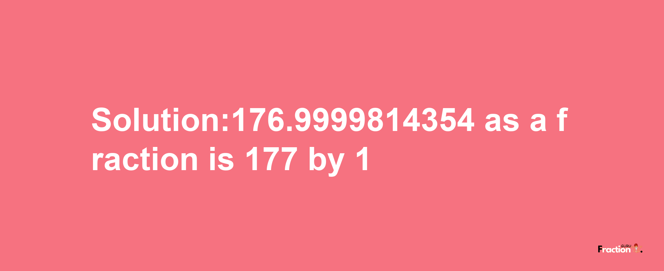 Solution:176.9999814354 as a fraction is 177/1