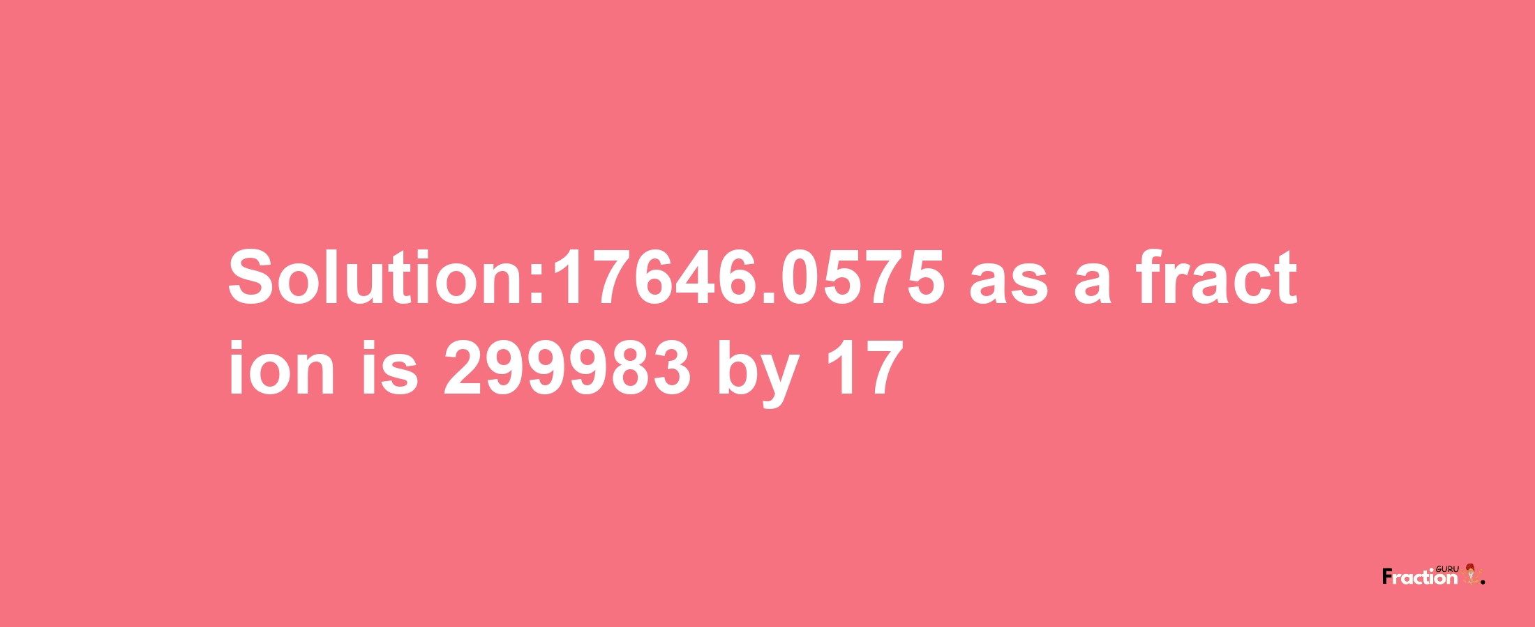 Solution:17646.0575 as a fraction is 299983/17