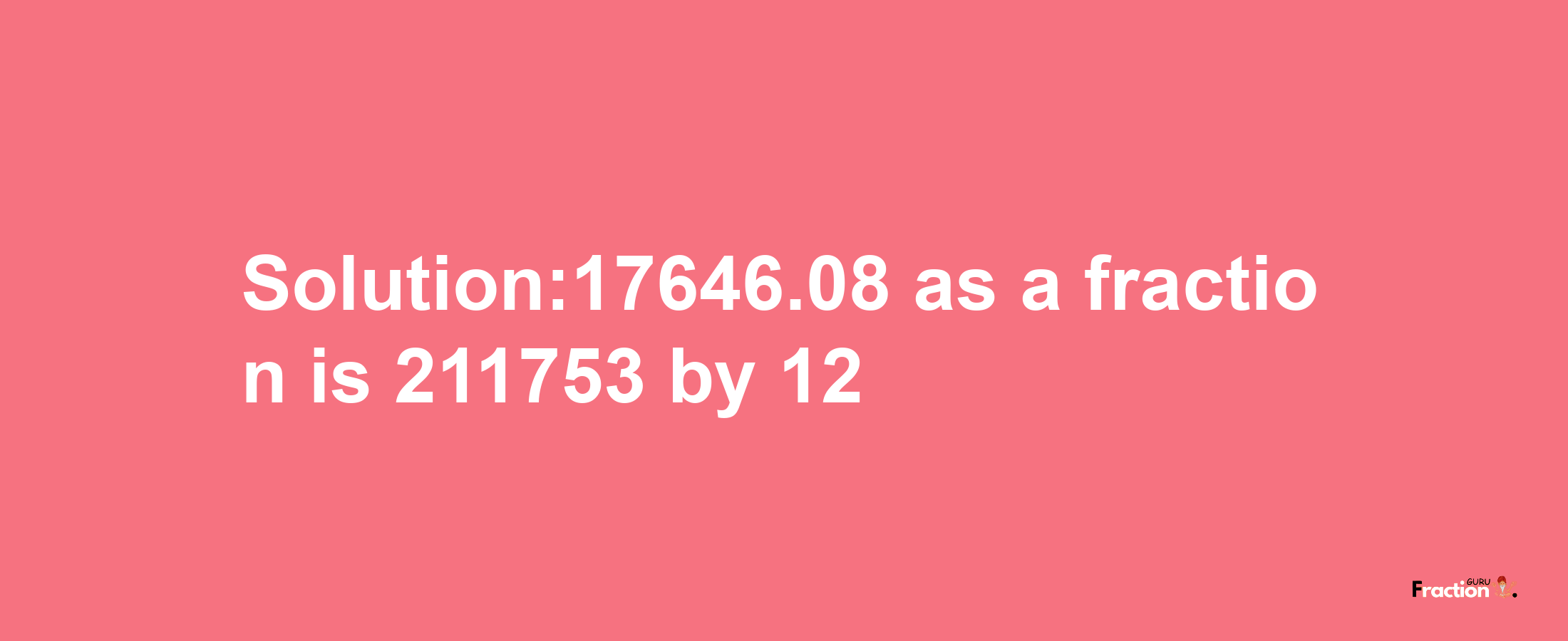 Solution:17646.08 as a fraction is 211753/12