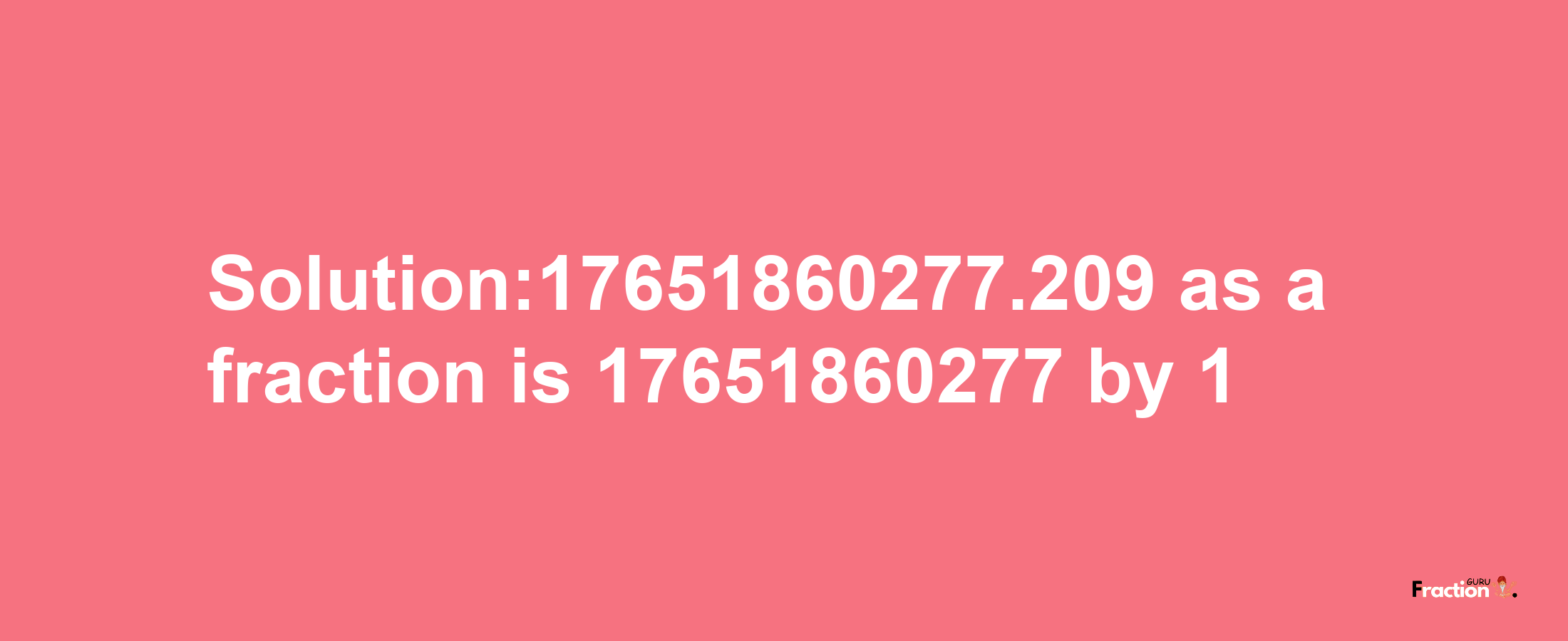 Solution:17651860277.209 as a fraction is 17651860277/1