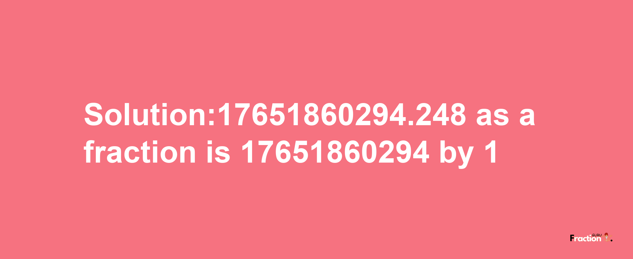 Solution:17651860294.248 as a fraction is 17651860294/1