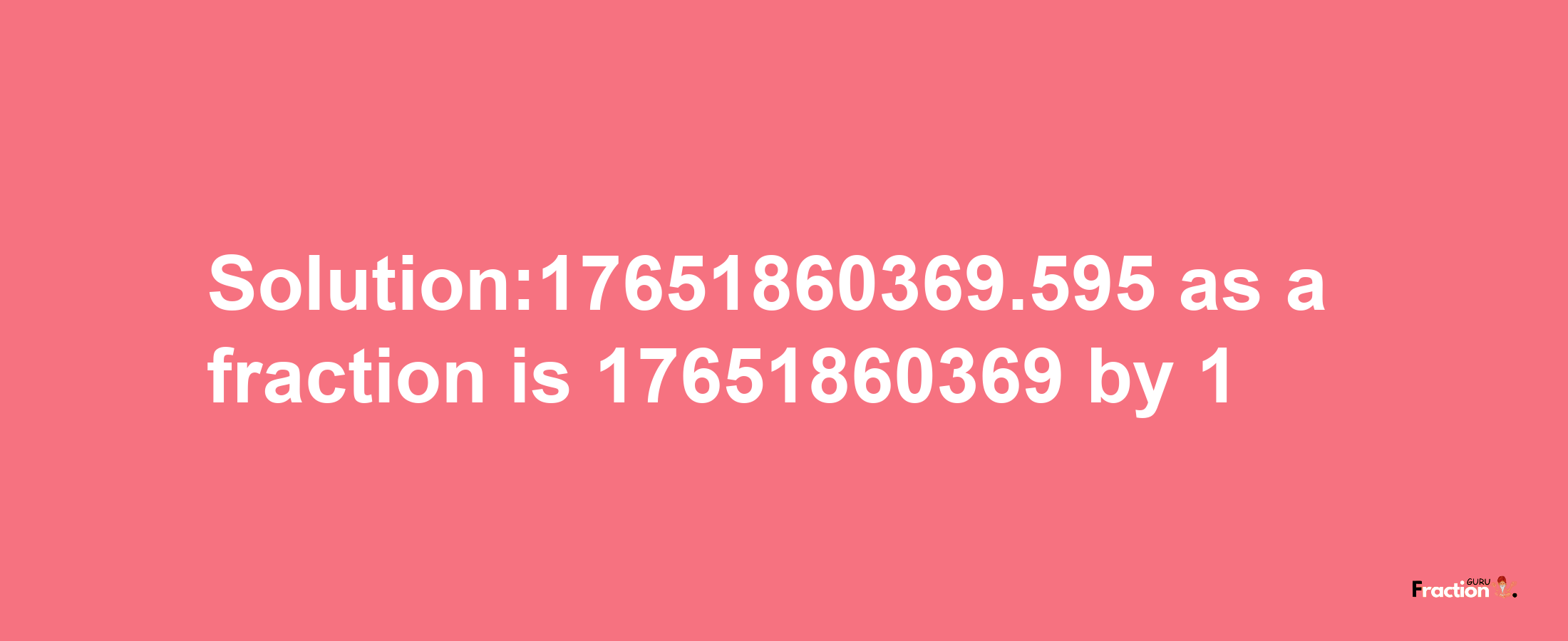 Solution:17651860369.595 as a fraction is 17651860369/1