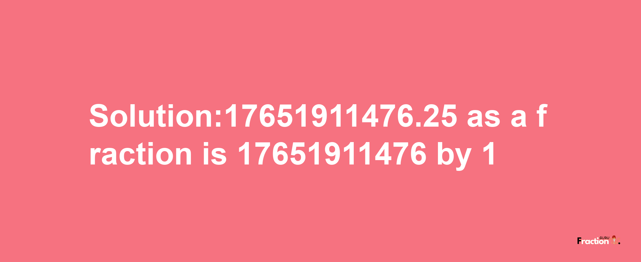 Solution:17651911476.25 as a fraction is 17651911476/1