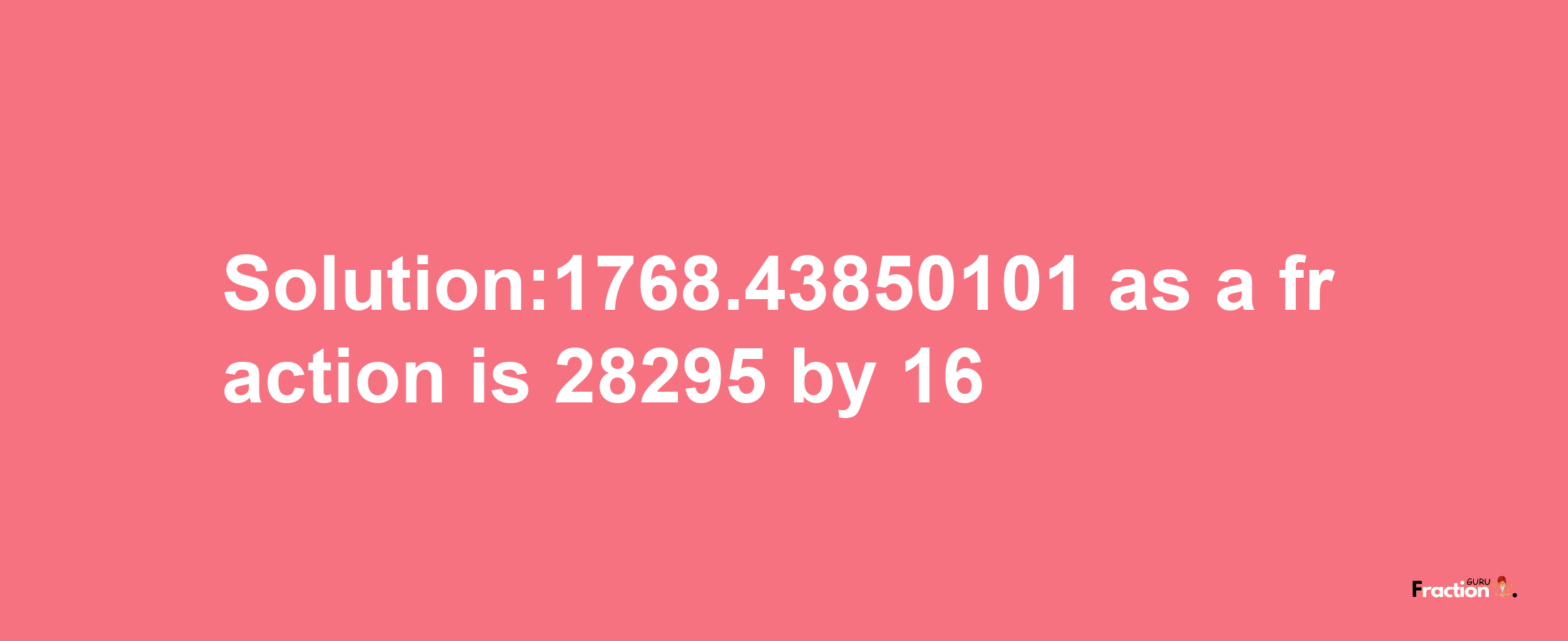 Solution:1768.43850101 as a fraction is 28295/16