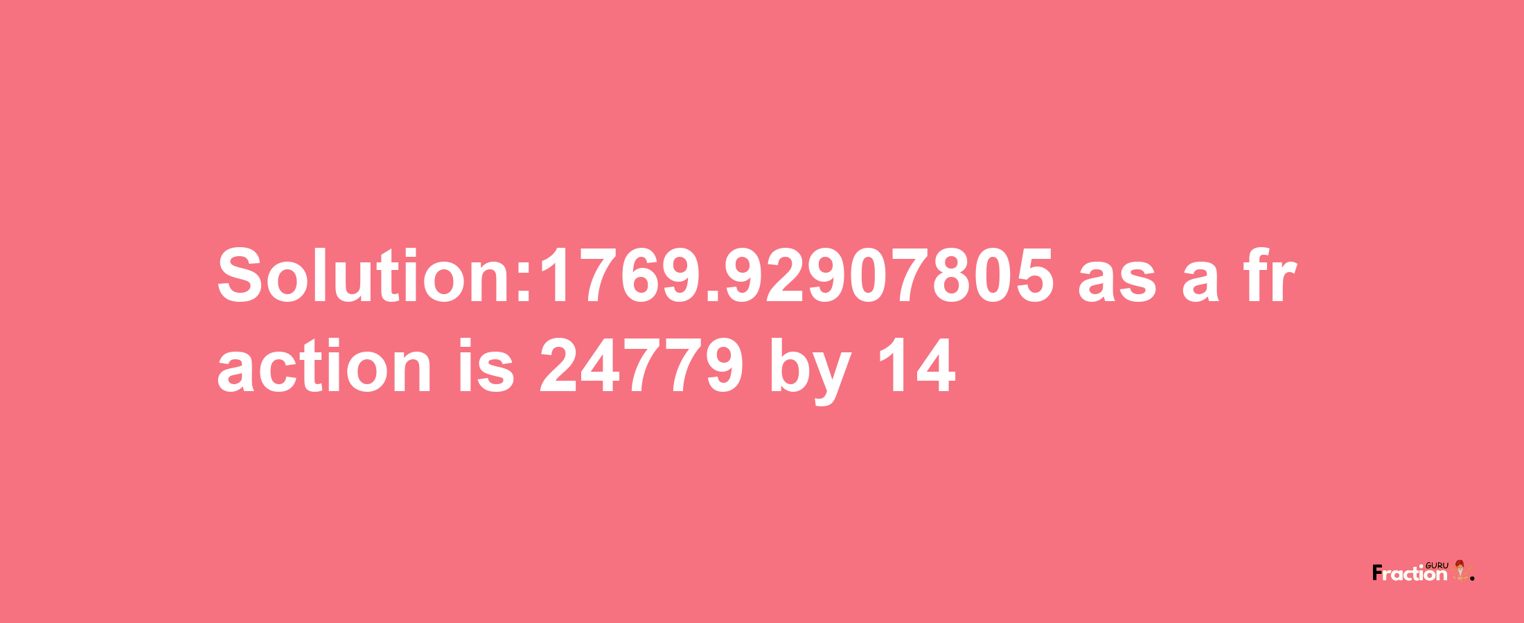 Solution:1769.92907805 as a fraction is 24779/14