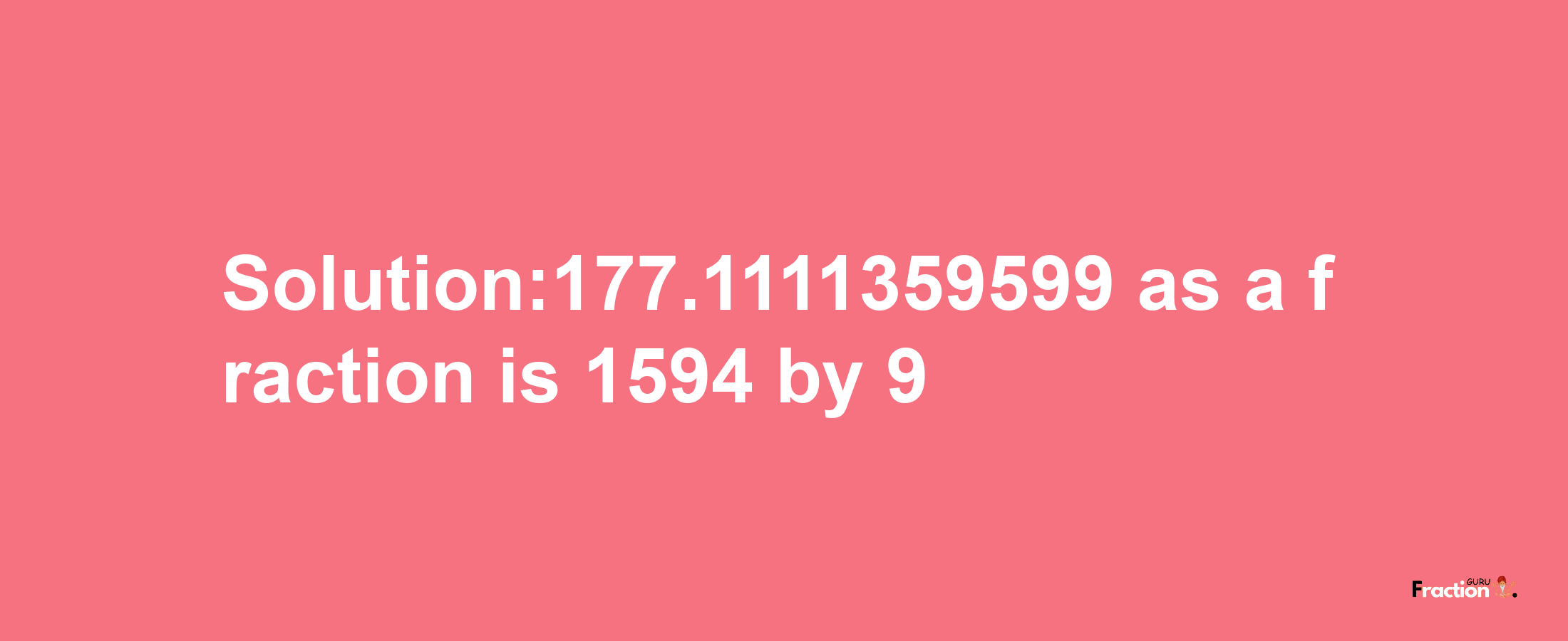 Solution:177.1111359599 as a fraction is 1594/9