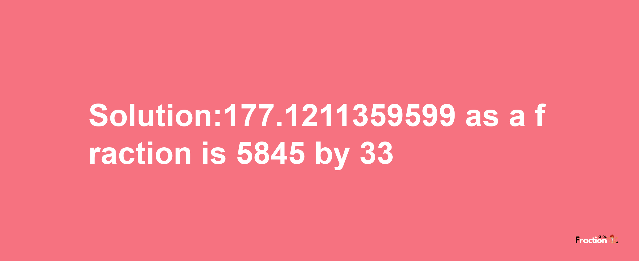 Solution:177.1211359599 as a fraction is 5845/33