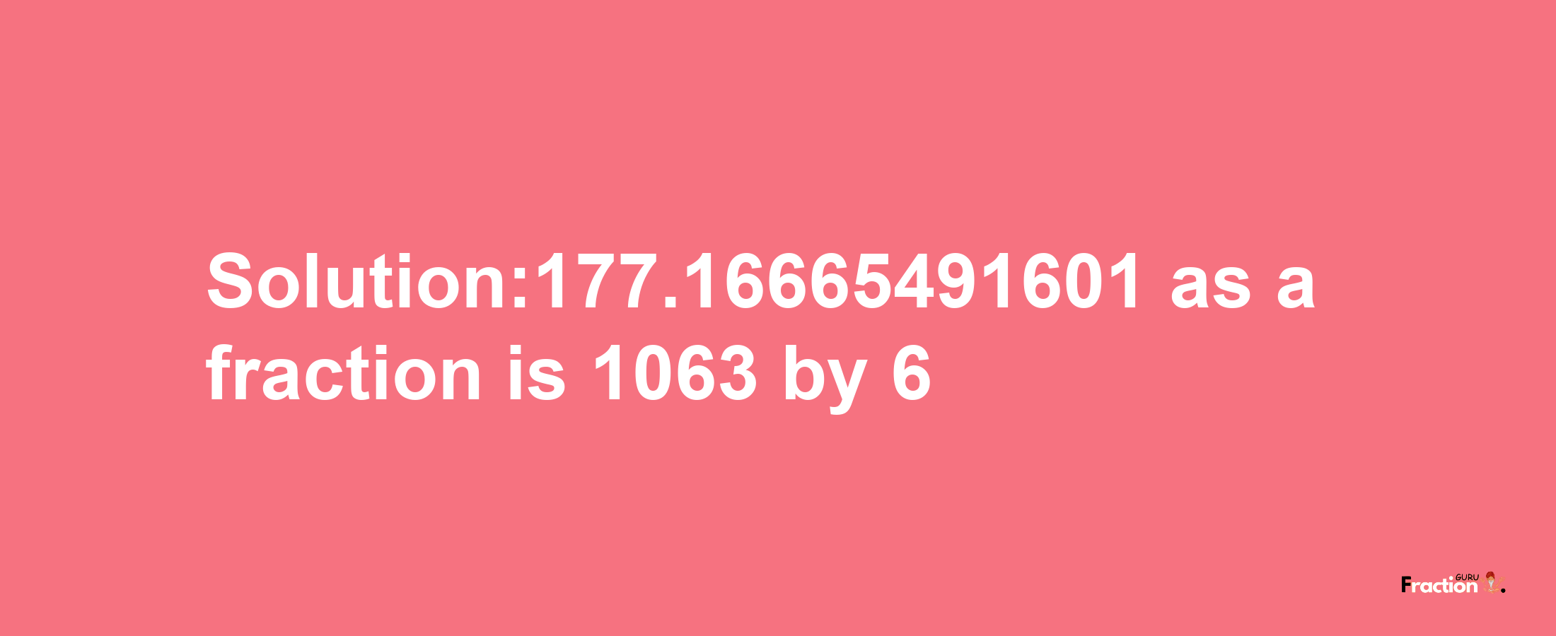 Solution:177.16665491601 as a fraction is 1063/6