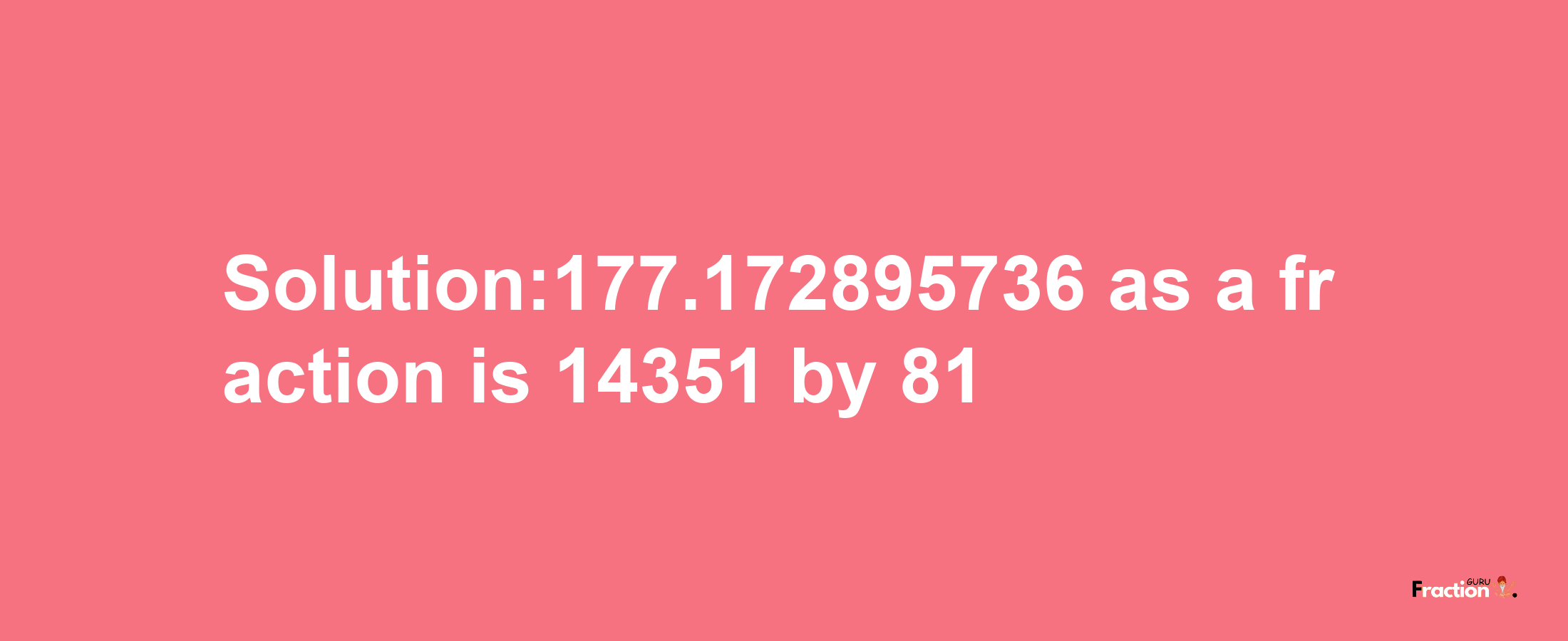 Solution:177.172895736 as a fraction is 14351/81