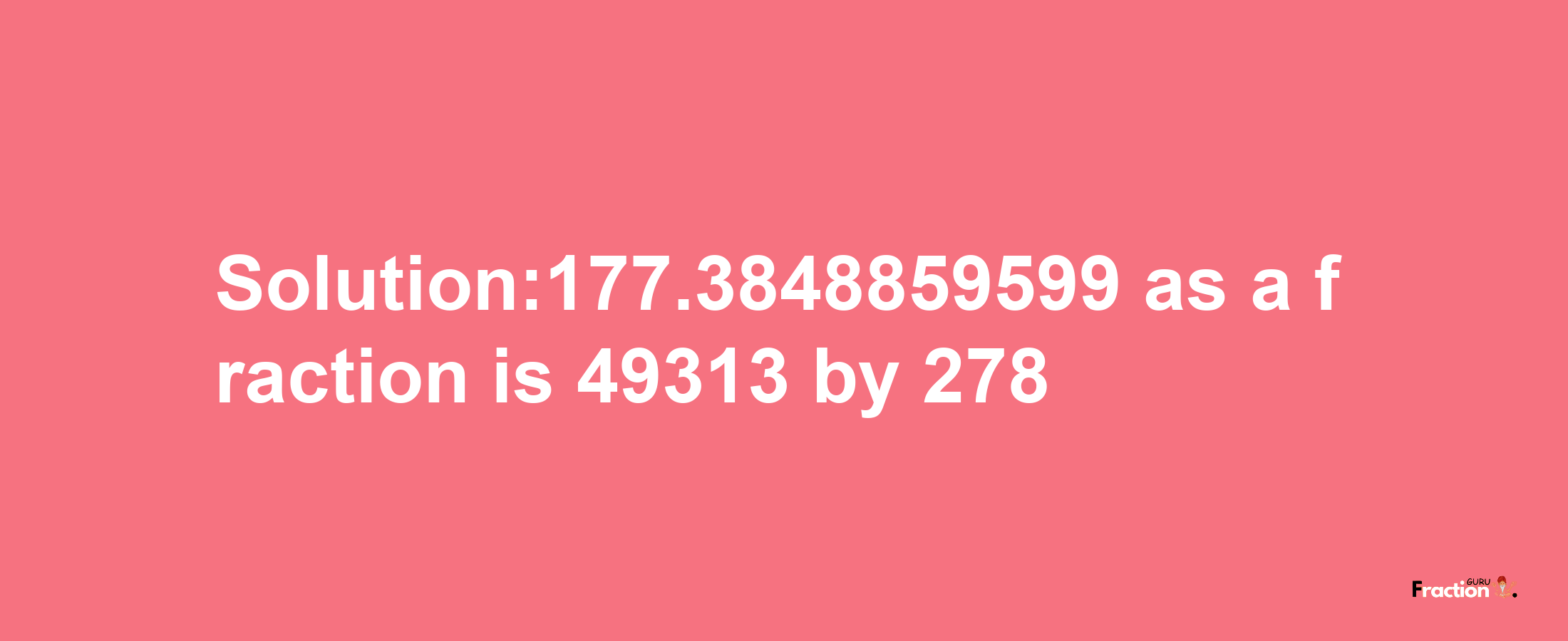 Solution:177.3848859599 as a fraction is 49313/278