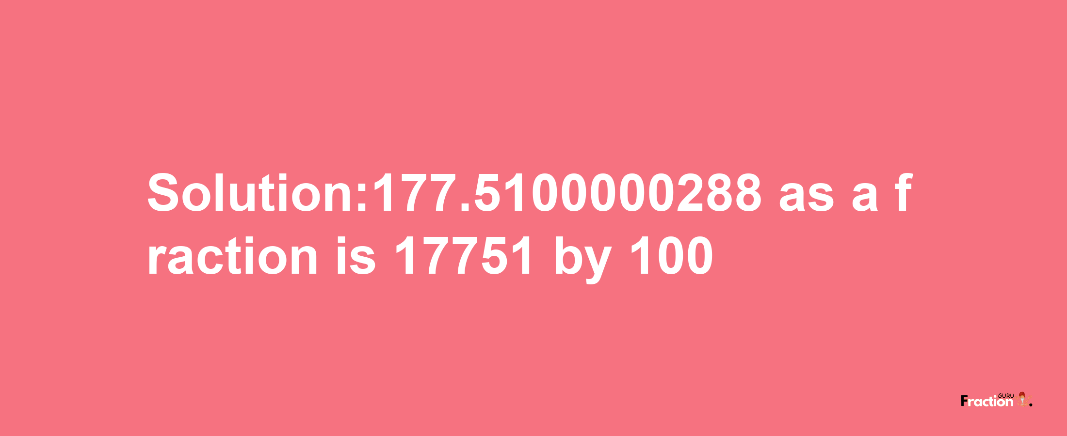 Solution:177.5100000288 as a fraction is 17751/100