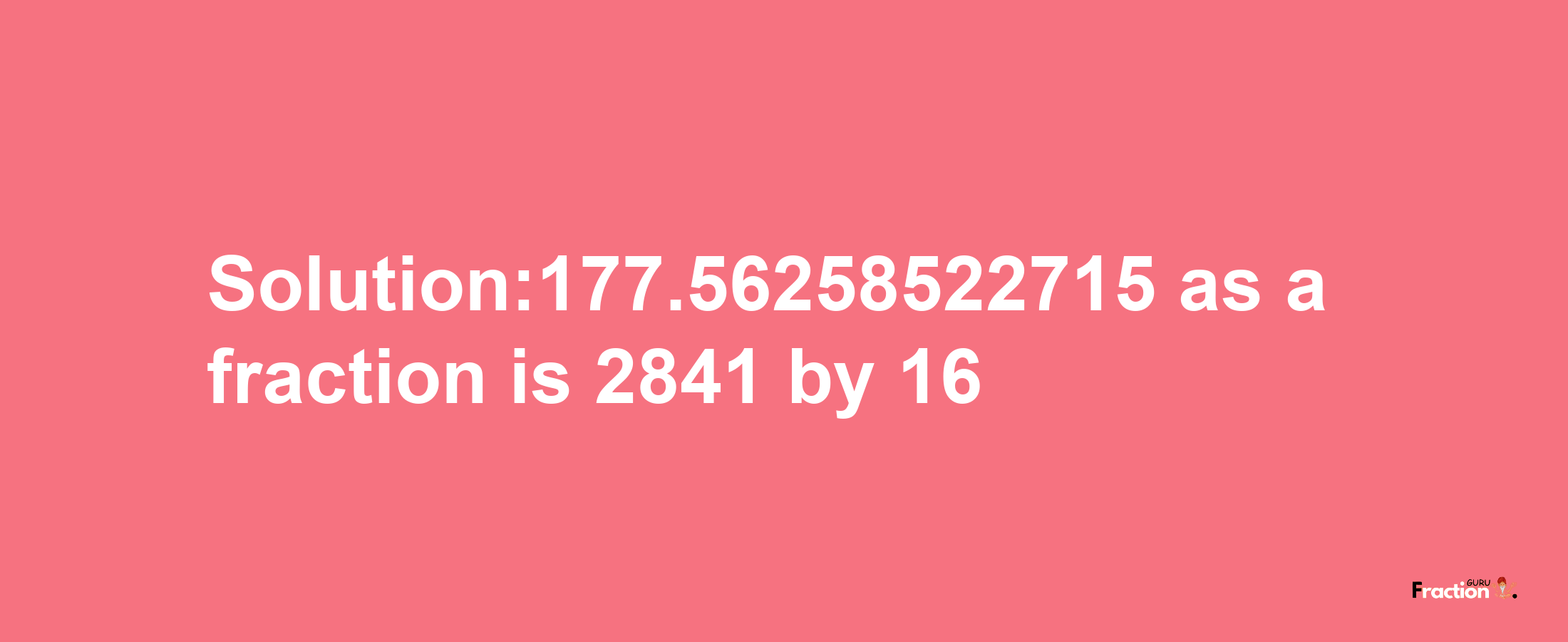 Solution:177.56258522715 as a fraction is 2841/16