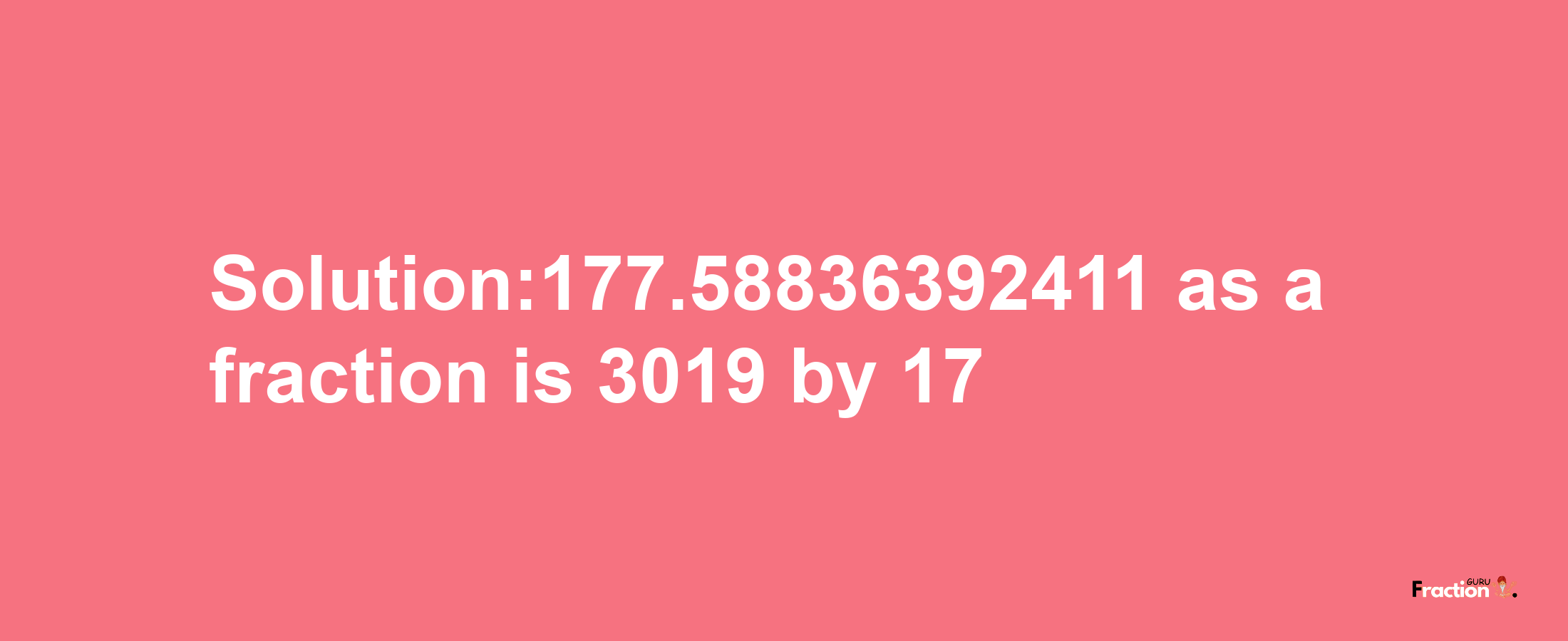 Solution:177.58836392411 as a fraction is 3019/17