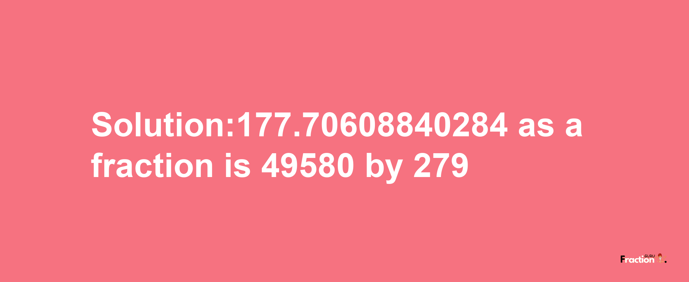 Solution:177.70608840284 as a fraction is 49580/279