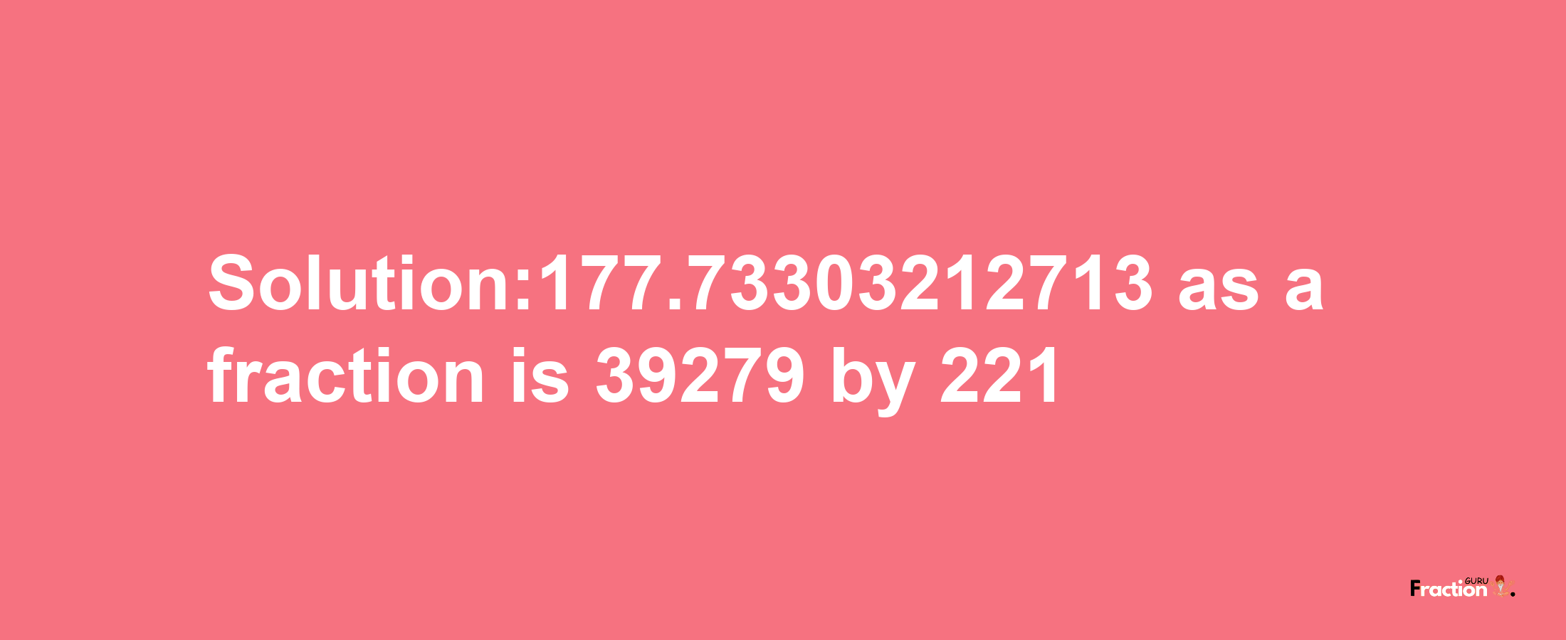 Solution:177.73303212713 as a fraction is 39279/221