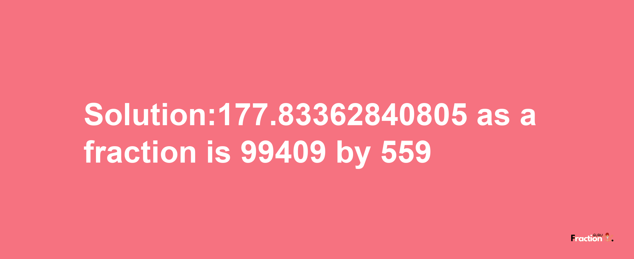 Solution:177.83362840805 as a fraction is 99409/559