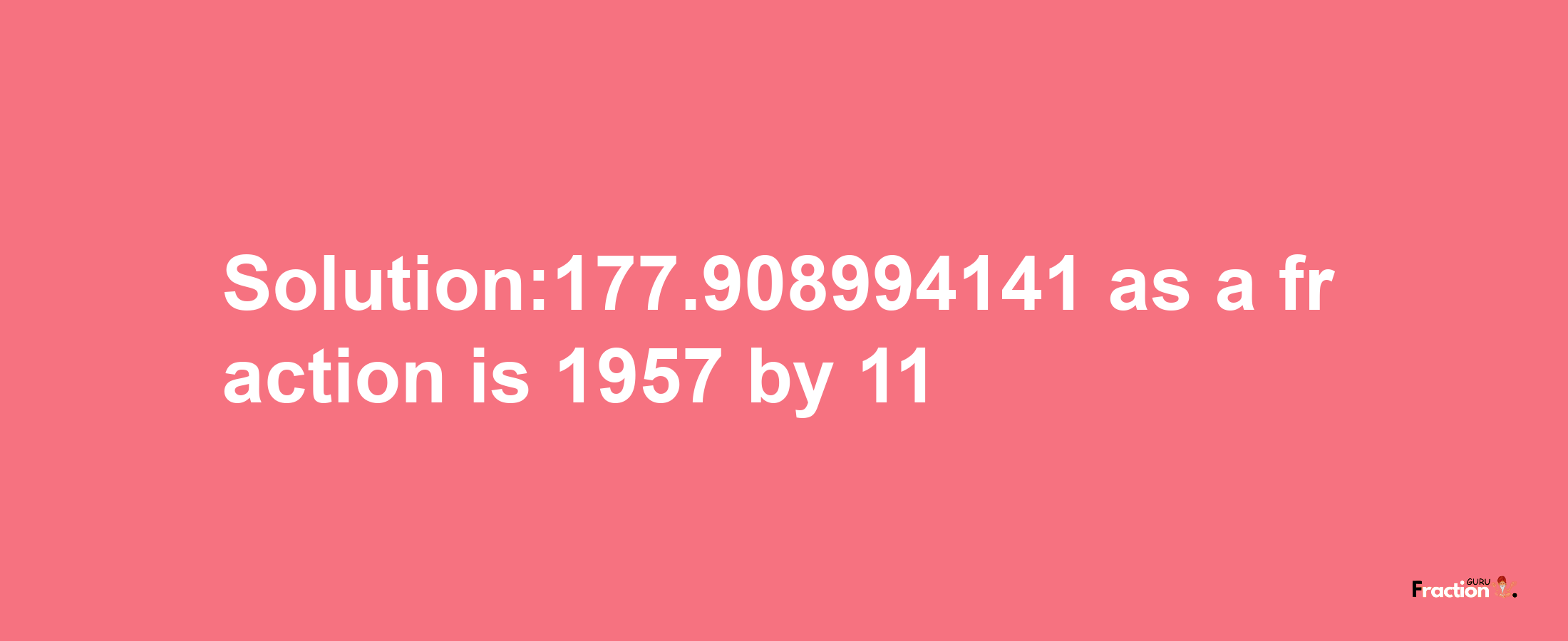 Solution:177.908994141 as a fraction is 1957/11