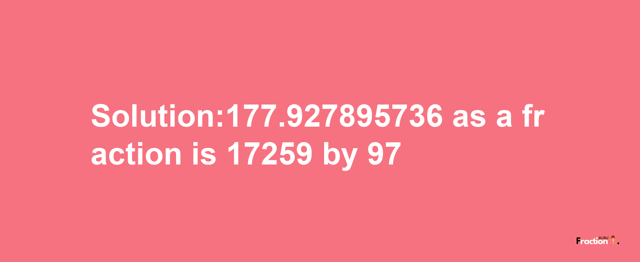 Solution:177.927895736 as a fraction is 17259/97