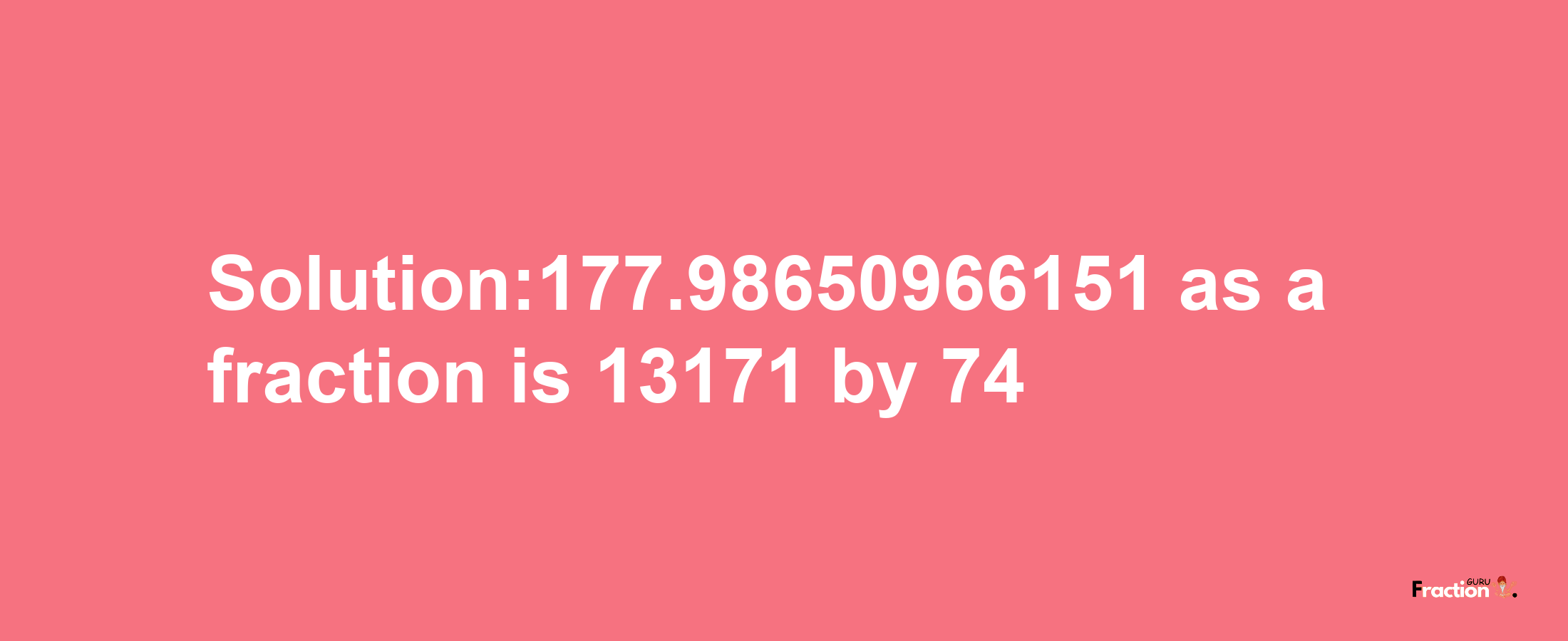 Solution:177.98650966151 as a fraction is 13171/74