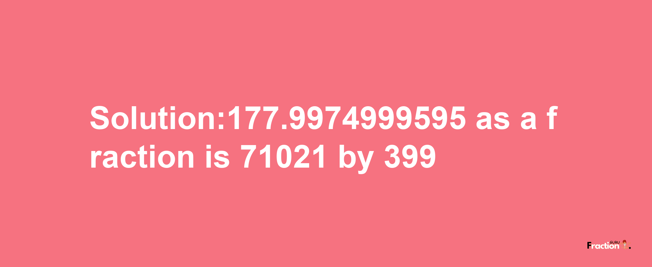 Solution:177.9974999595 as a fraction is 71021/399