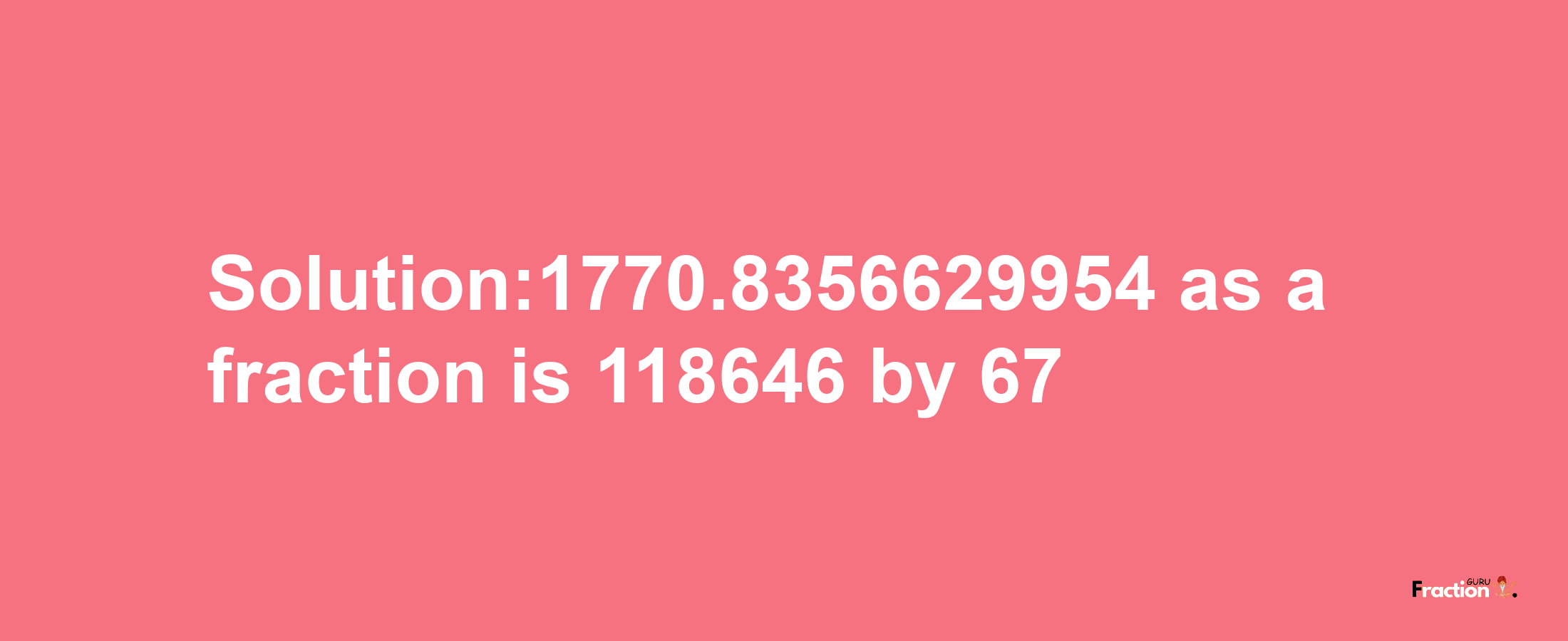 Solution:1770.8356629954 as a fraction is 118646/67