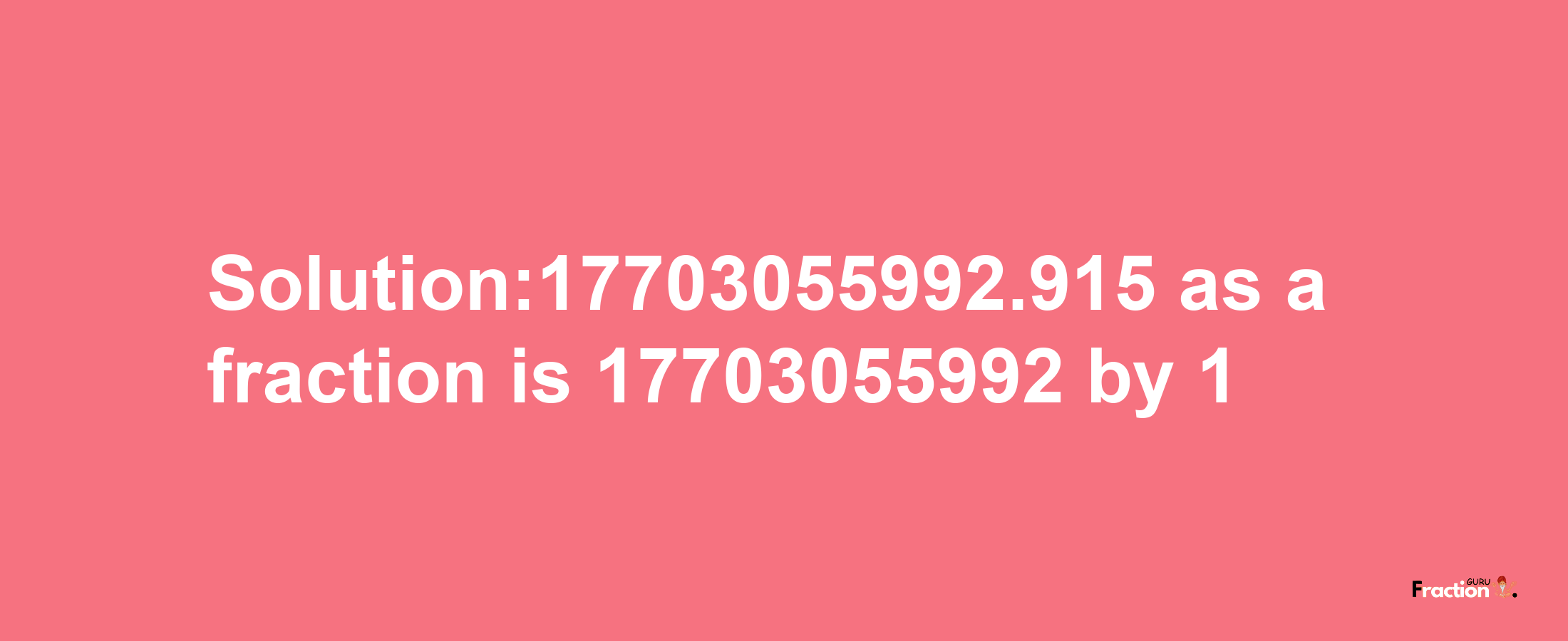 Solution:17703055992.915 as a fraction is 17703055992/1