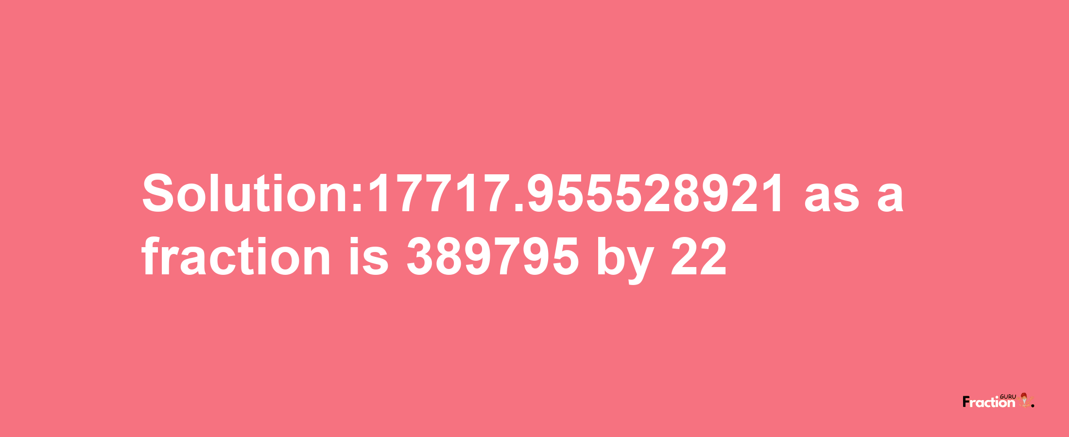 Solution:17717.955528921 as a fraction is 389795/22