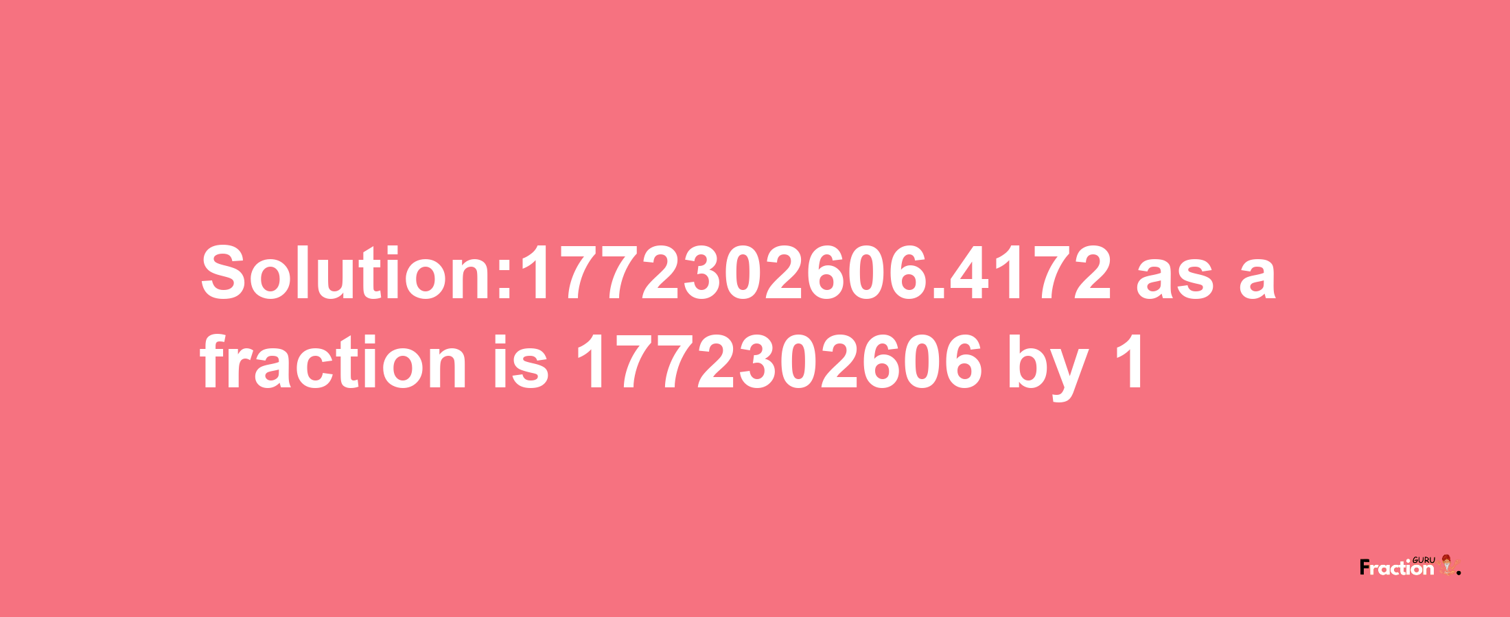 Solution:1772302606.4172 as a fraction is 1772302606/1