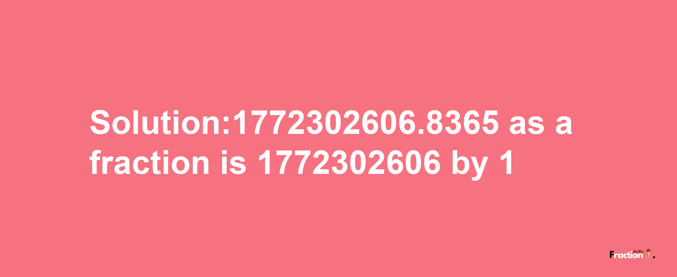 Solution:1772302606.8365 as a fraction is 1772302606/1