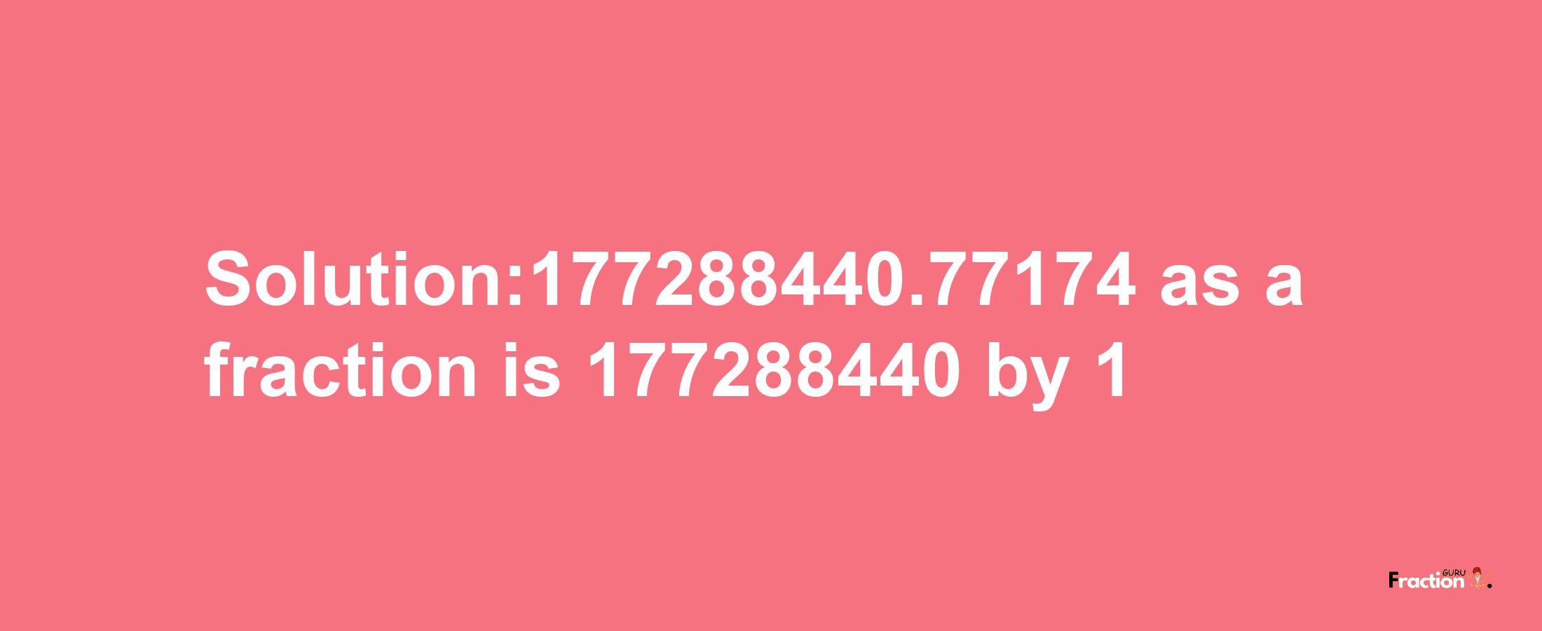 Solution:177288440.77174 as a fraction is 177288440/1