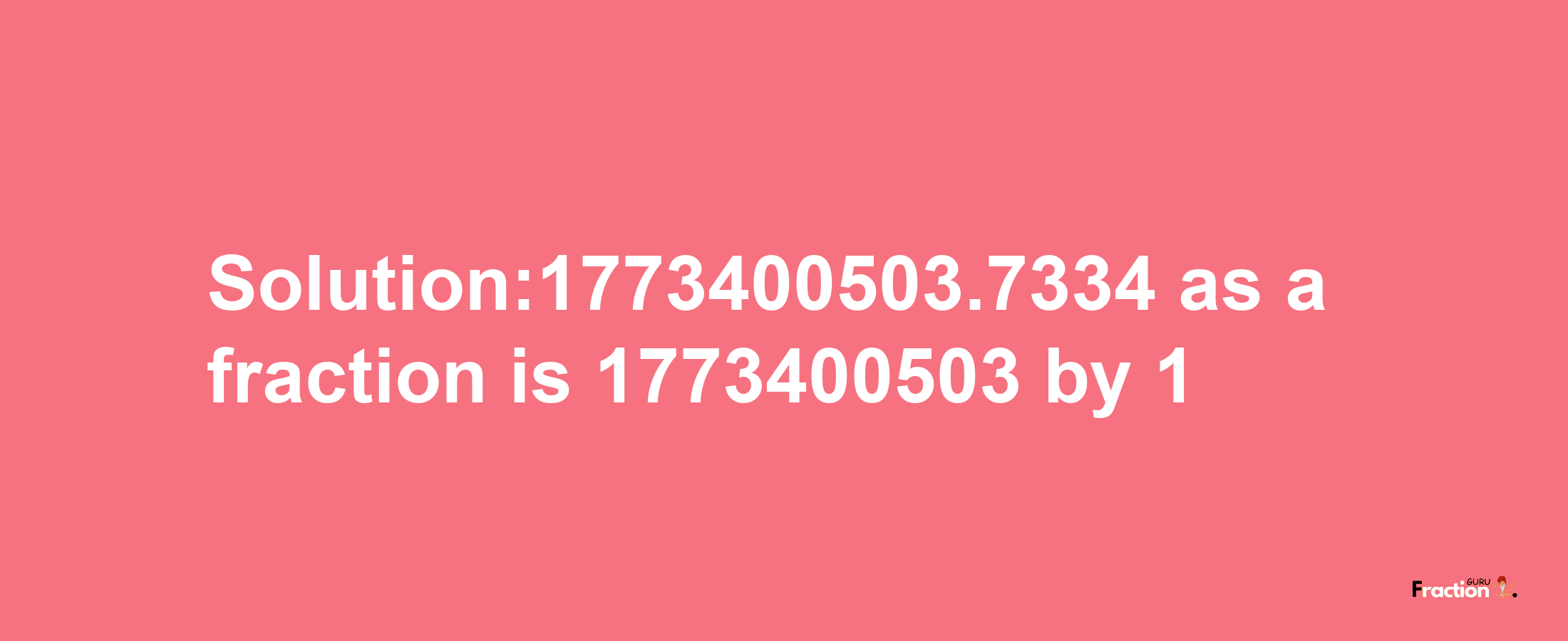 Solution:1773400503.7334 as a fraction is 1773400503/1