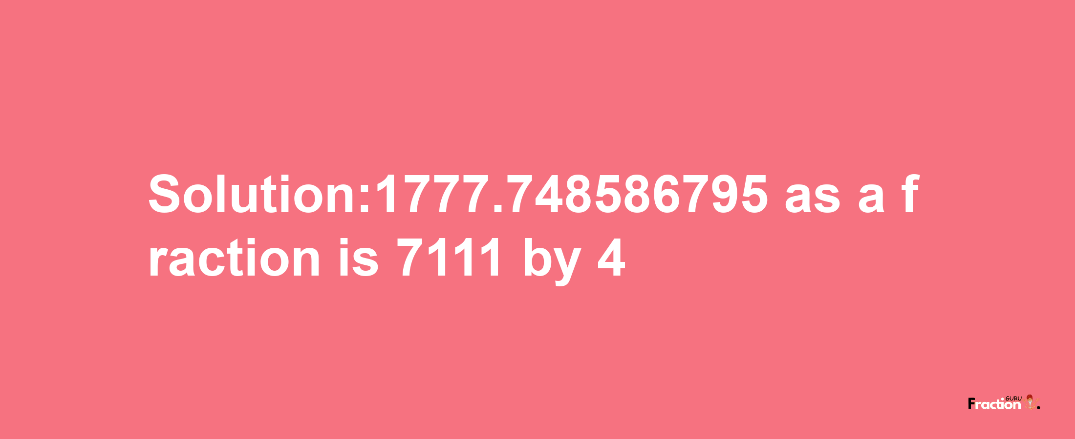 Solution:1777.748586795 as a fraction is 7111/4