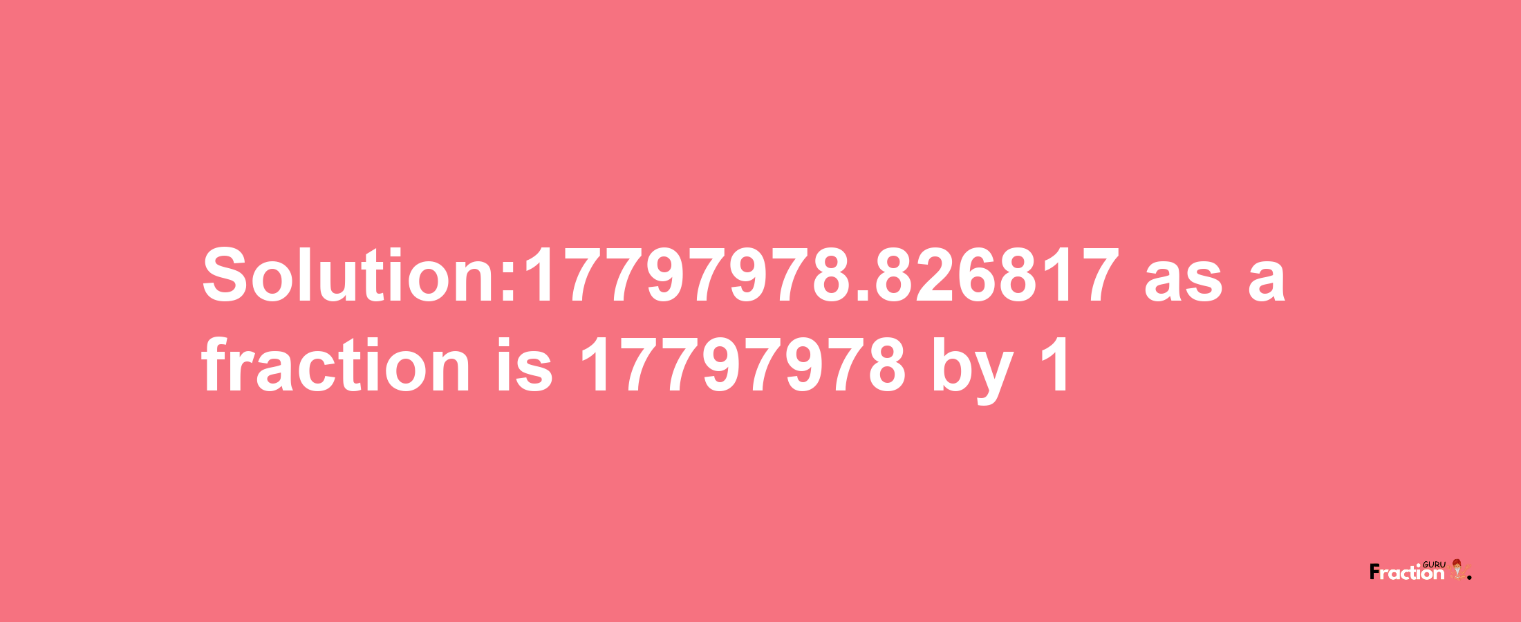 Solution:17797978.826817 as a fraction is 17797978/1