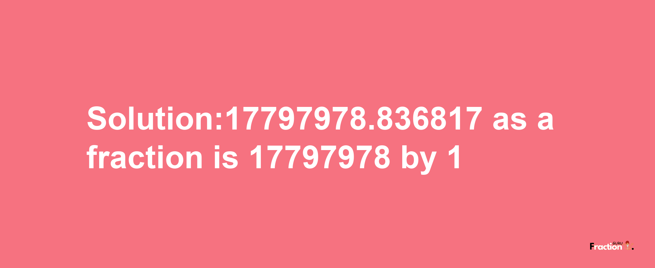 Solution:17797978.836817 as a fraction is 17797978/1