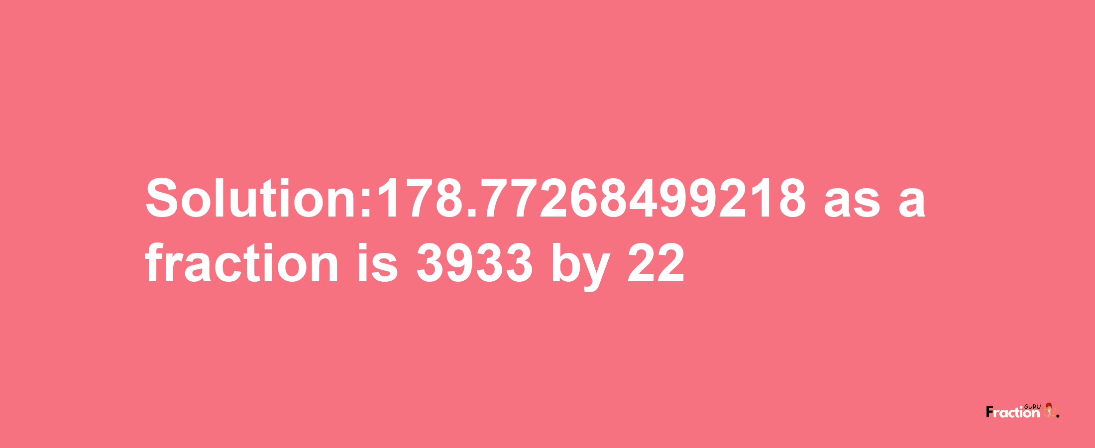 Solution:178.77268499218 as a fraction is 3933/22