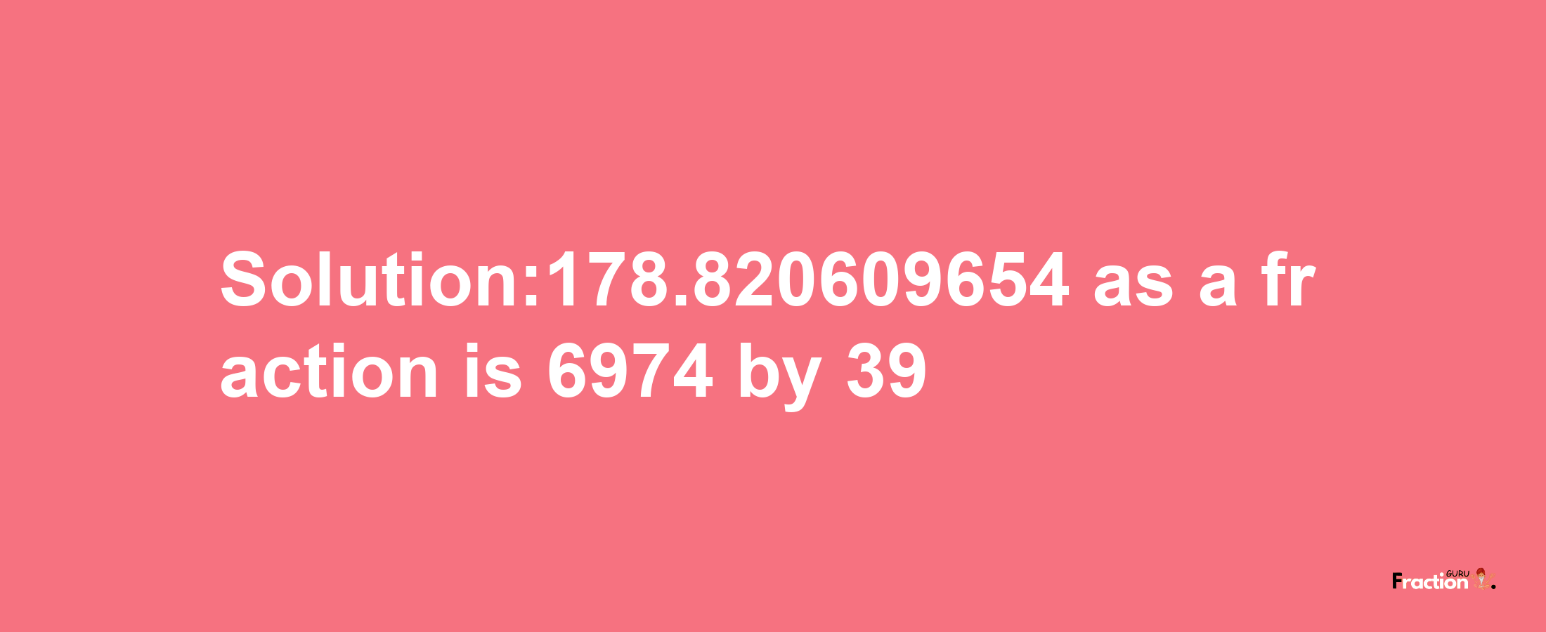 Solution:178.820609654 as a fraction is 6974/39