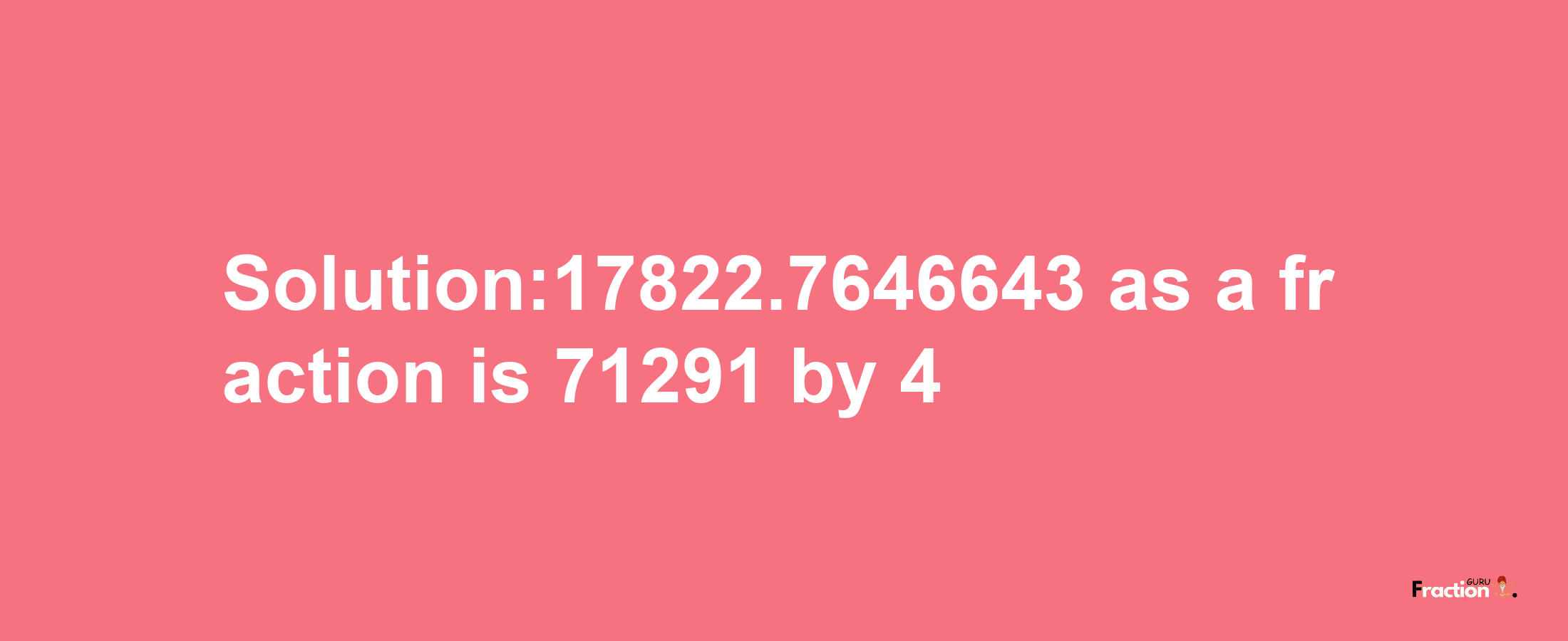 Solution:17822.7646643 as a fraction is 71291/4