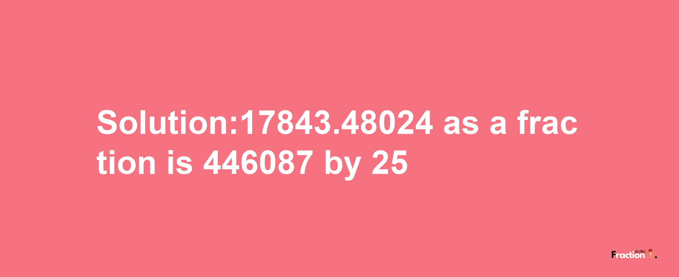 Solution:17843.48024 as a fraction is 446087/25