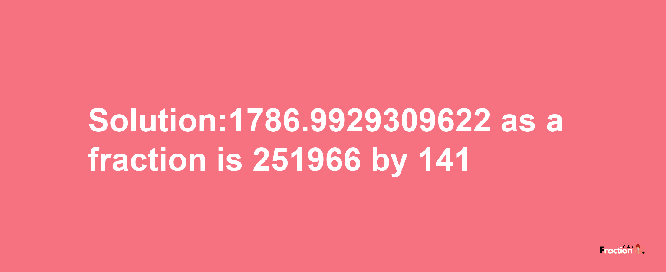 Solution:1786.9929309622 as a fraction is 251966/141