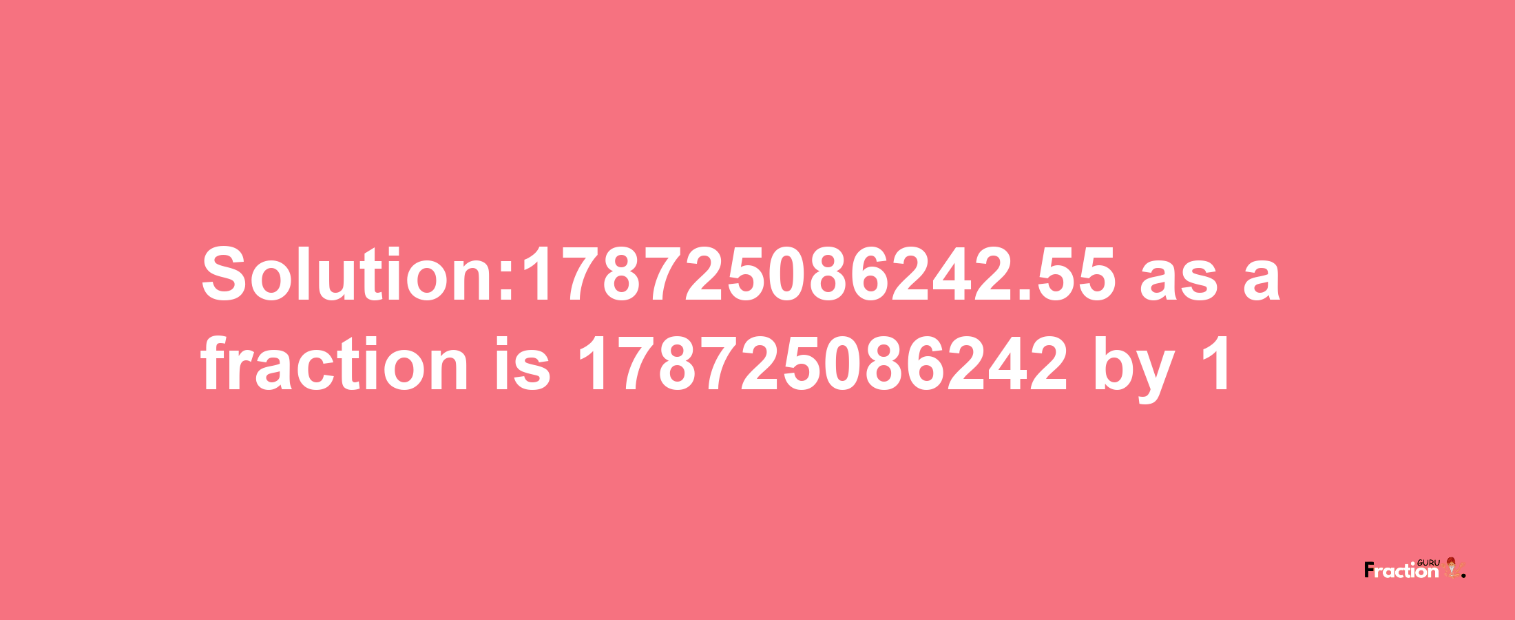 Solution:178725086242.55 as a fraction is 178725086242/1