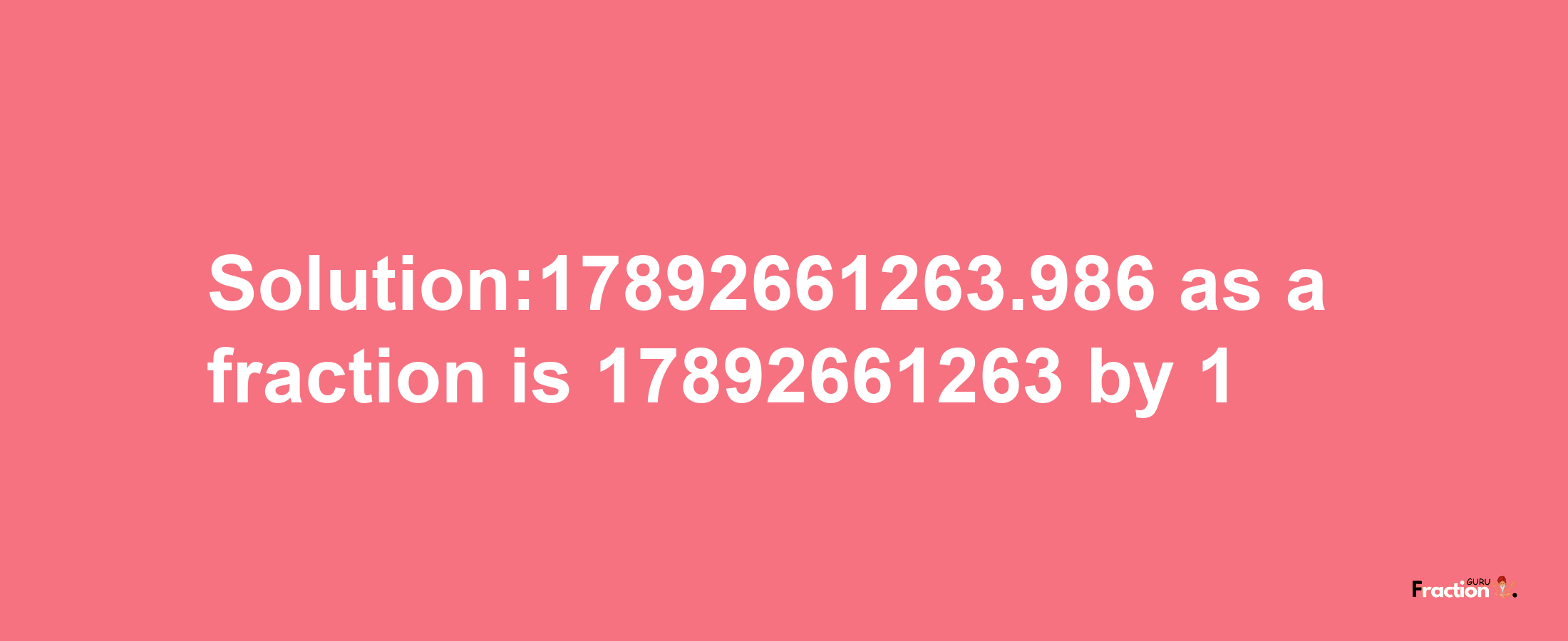 Solution:17892661263.986 as a fraction is 17892661263/1