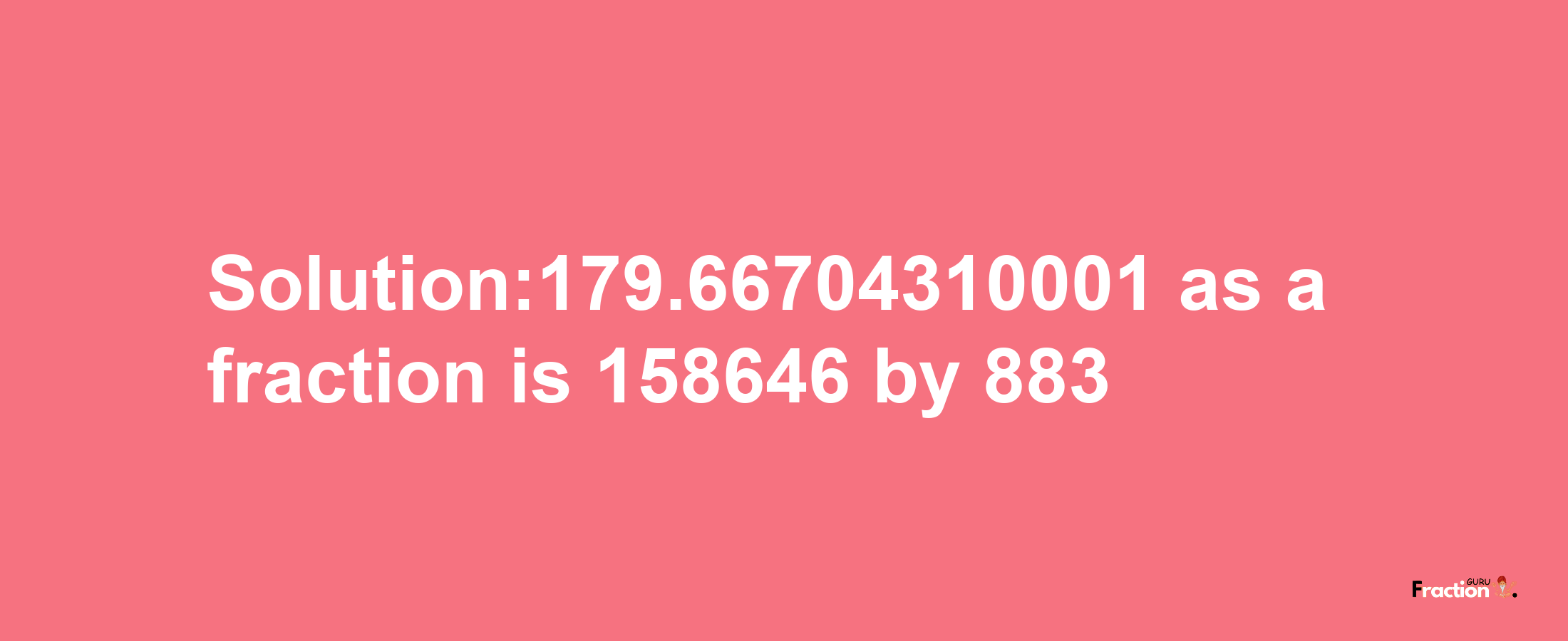 Solution:179.66704310001 as a fraction is 158646/883