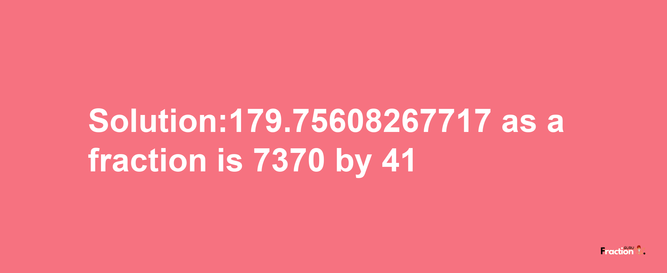 Solution:179.75608267717 as a fraction is 7370/41