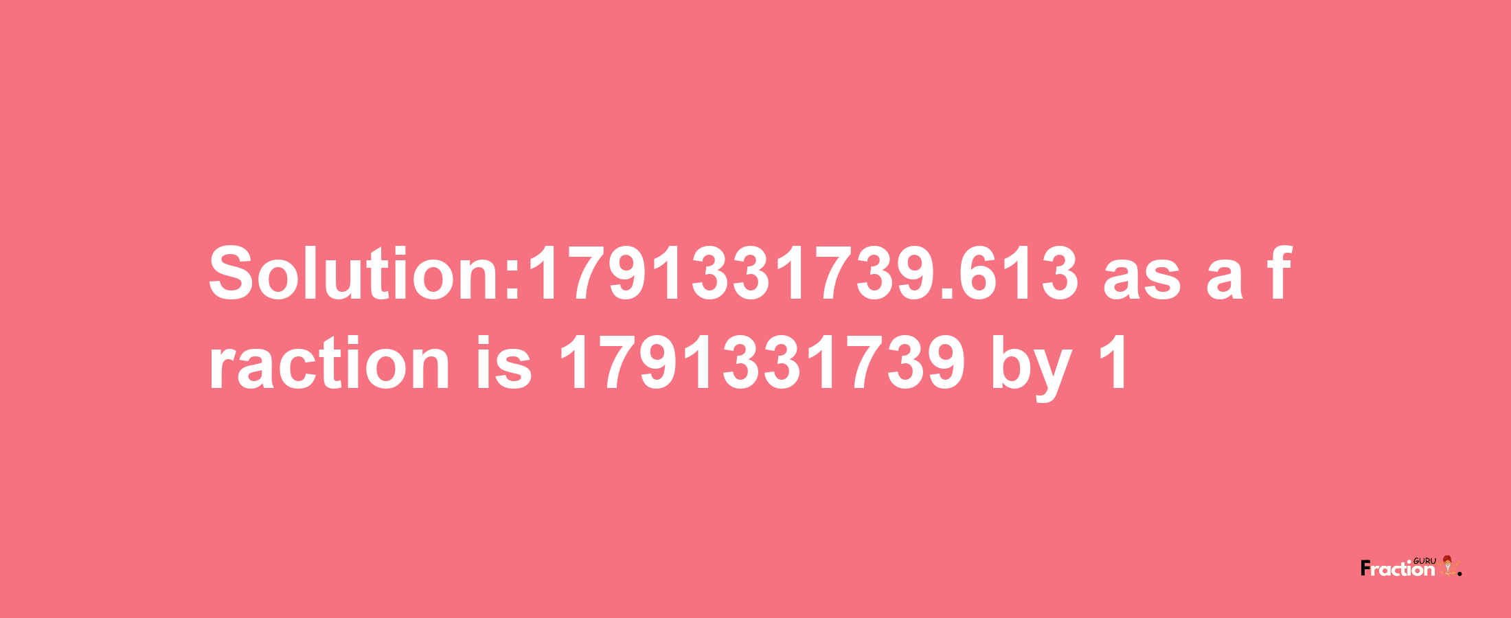 Solution:1791331739.613 as a fraction is 1791331739/1