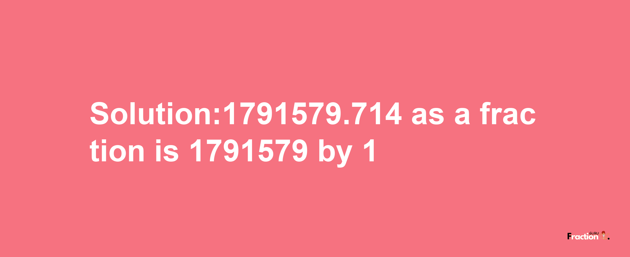 Solution:1791579.714 as a fraction is 1791579/1