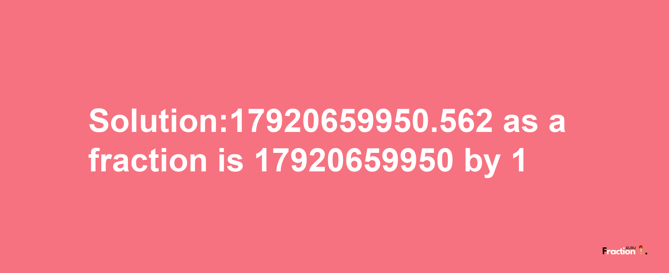 Solution:17920659950.562 as a fraction is 17920659950/1