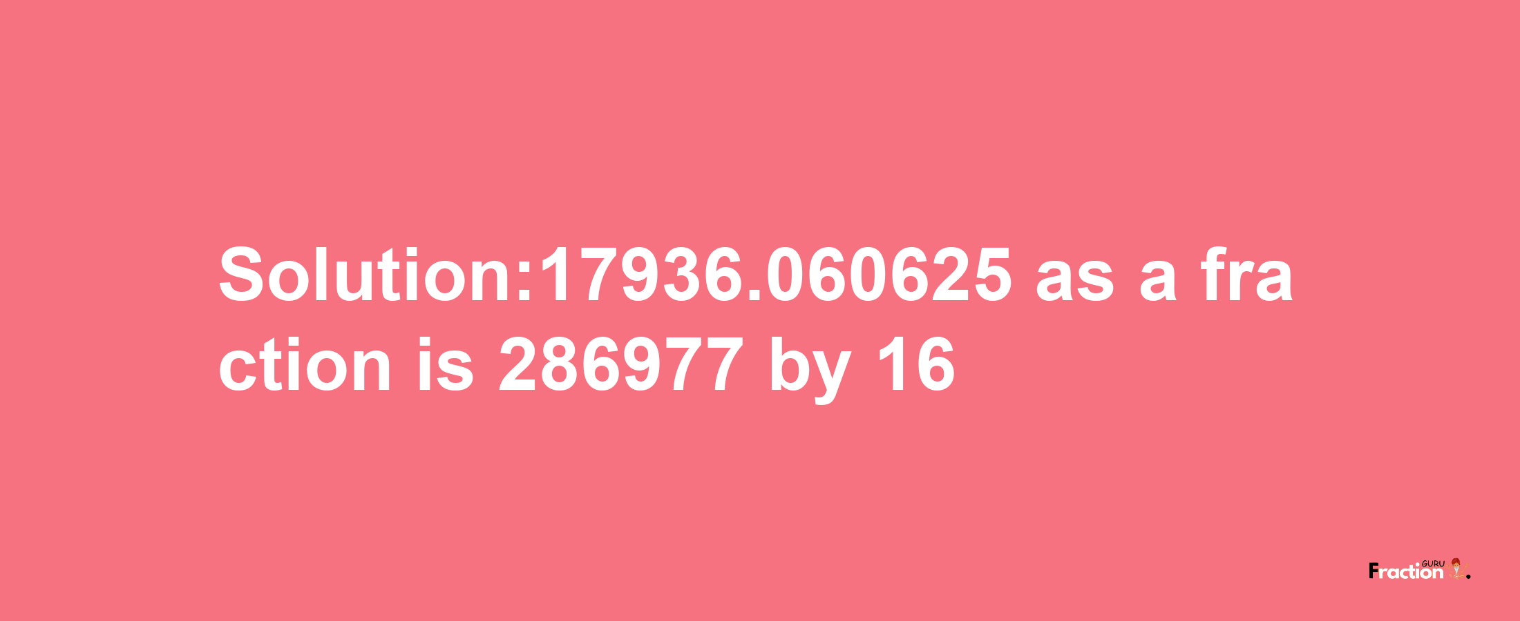 Solution:17936.060625 as a fraction is 286977/16