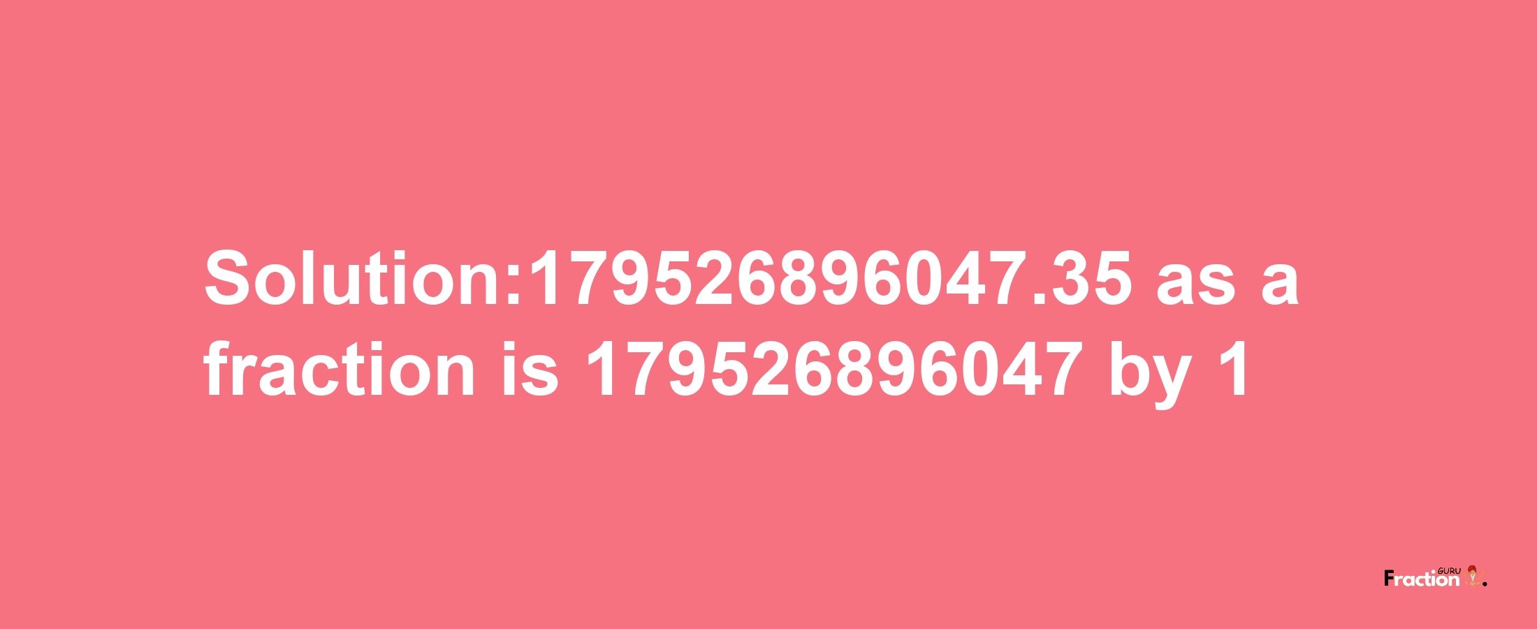 Solution:179526896047.35 as a fraction is 179526896047/1