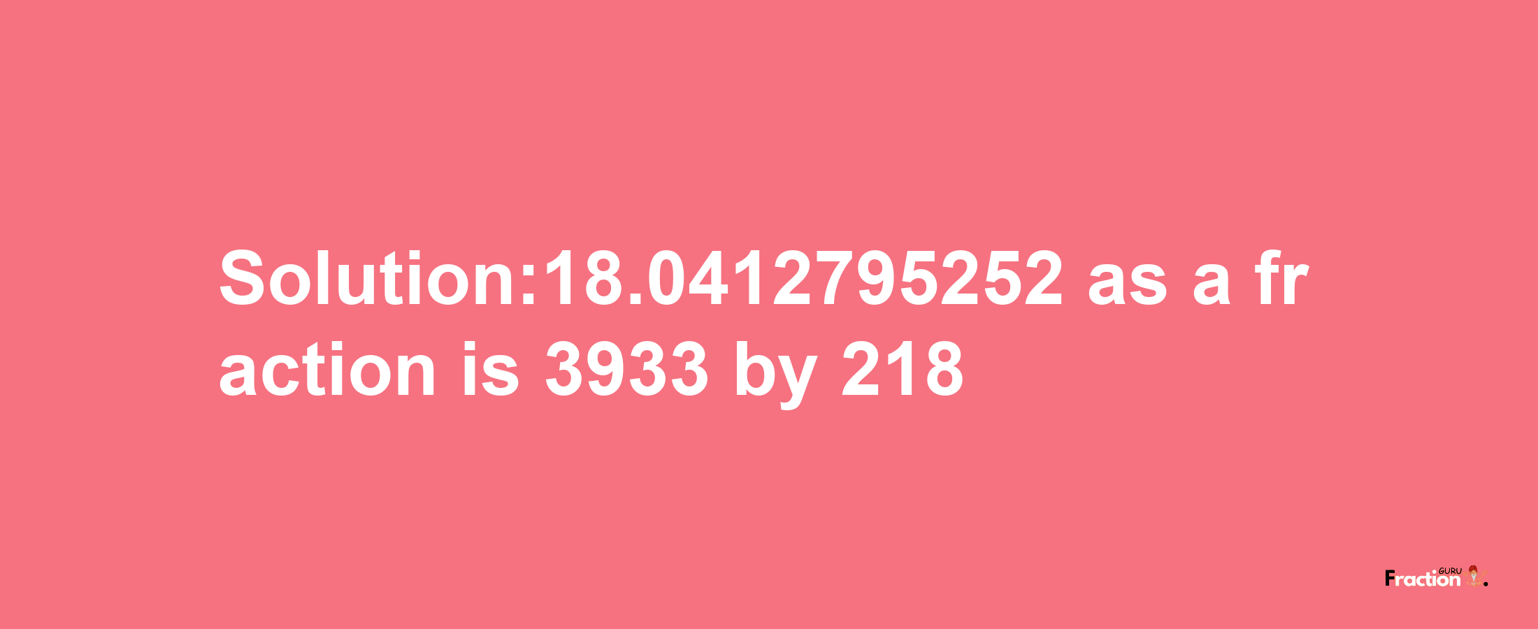 Solution:18.0412795252 as a fraction is 3933/218