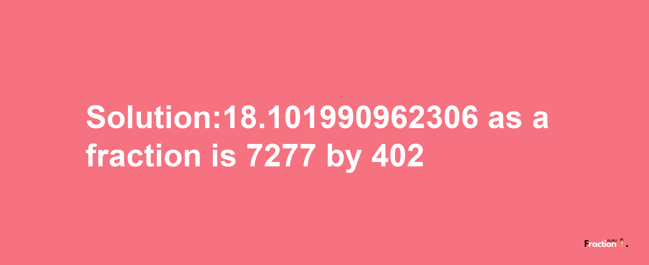 Solution:18.101990962306 as a fraction is 7277/402